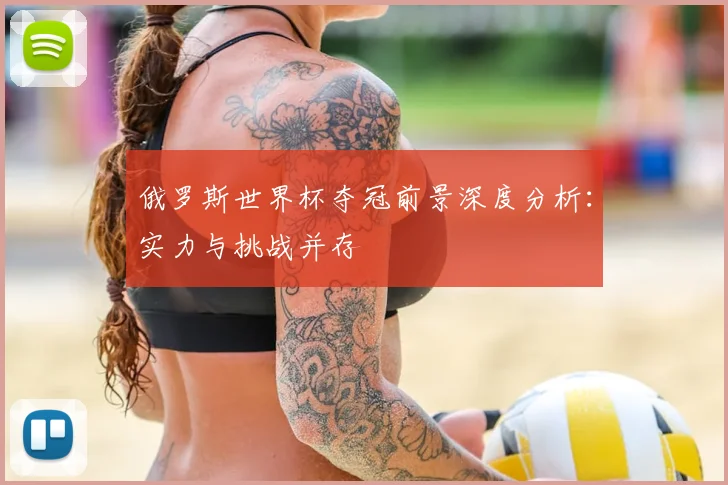 俄罗斯世界杯夺冠前景深度分析：实力与挑战并存