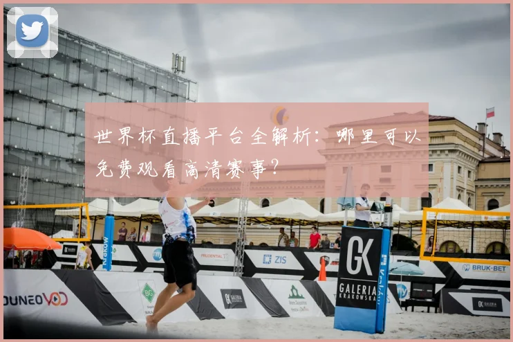 世界杯直播平台全解析：哪里可以免费观看高清赛事？