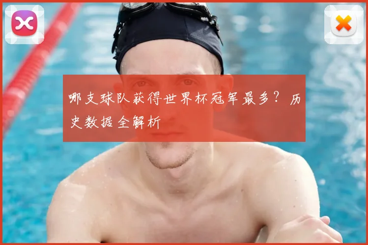 哪支球队获得世界杯冠军最多？历史数据全解析