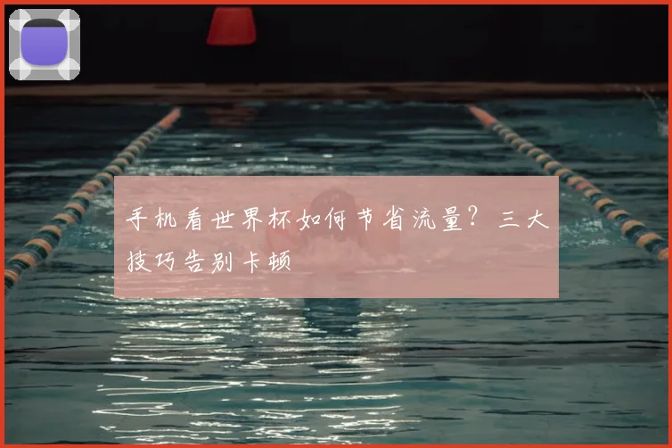 手机看世界杯如何节省流量？三大技巧告别卡顿