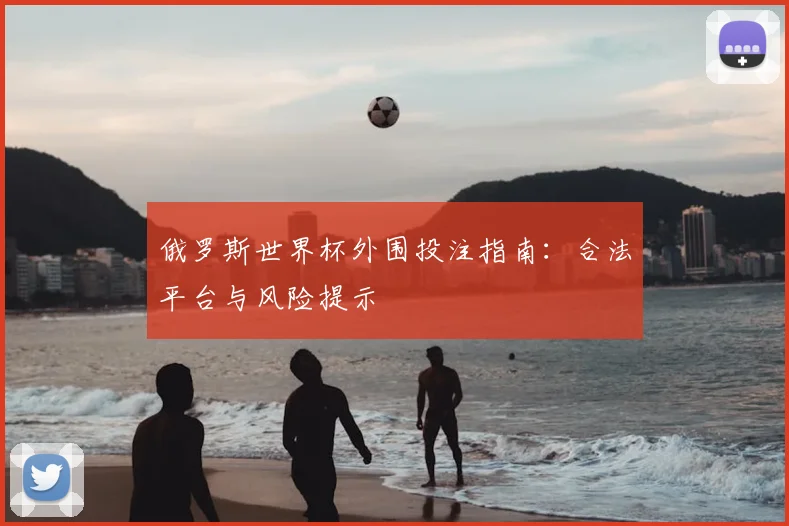 俄罗斯世界杯外围投注指南：合法平台与风险提示