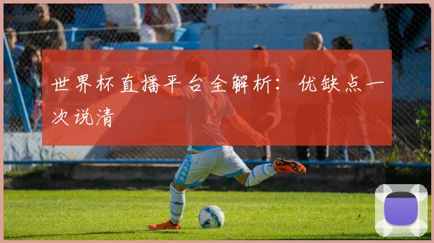 世界杯直播平台全解析：优缺点一次说清
