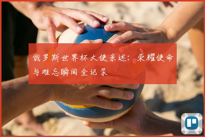俄罗斯世界杯大使亲述：荣耀使命与难忘瞬间全记录