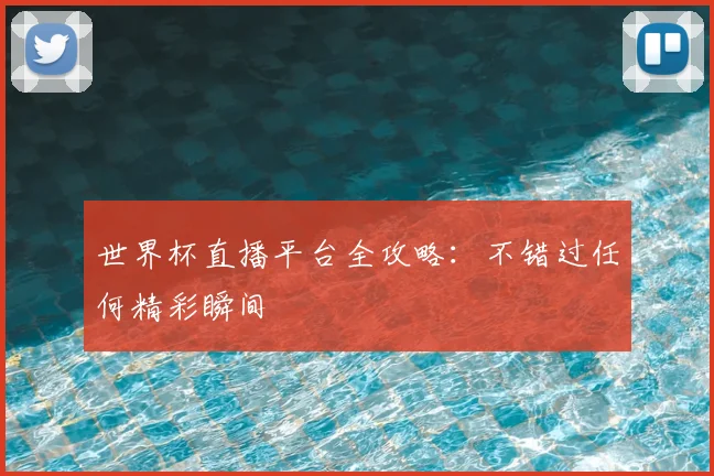世界杯直播平台全攻略：不错过任何精彩瞬间