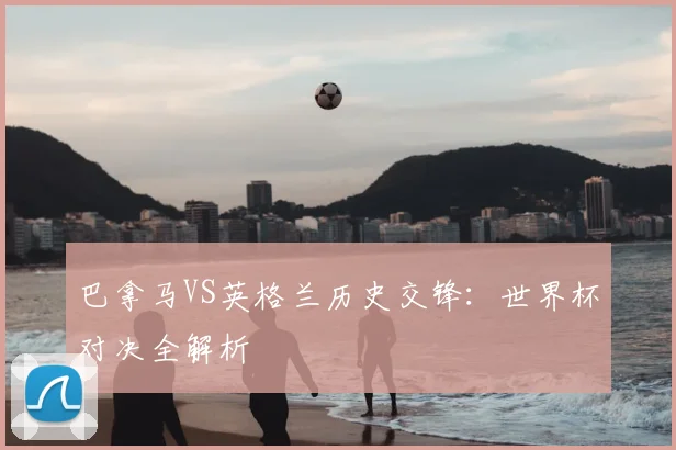 巴拿马VS英格兰历史交锋：世界杯对决全解析