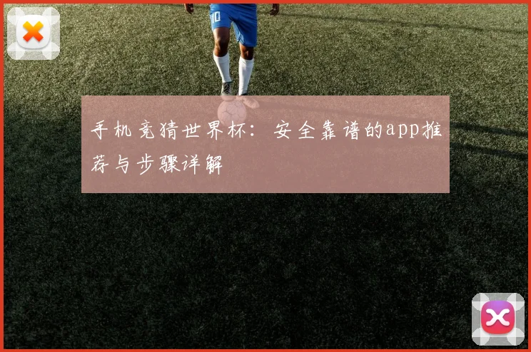 手机竞猜世界杯：安全靠谱的app推荐与步骤详解