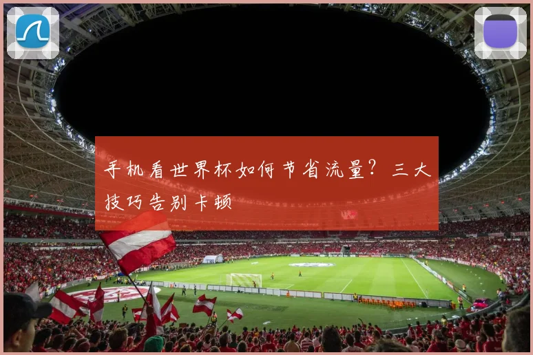 手机看世界杯如何节省流量？三大技巧告别卡顿