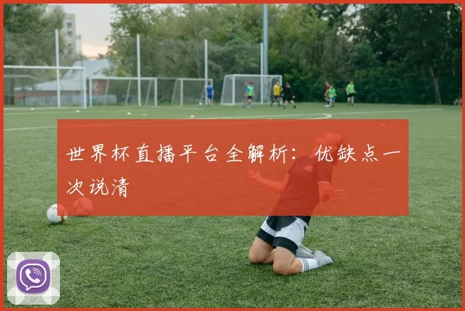 世界杯直播平台全解析：优缺点一次说清