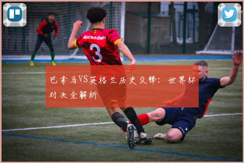 巴拿马VS英格兰历史交锋：世界杯对决全解析