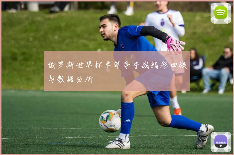 俄罗斯世界杯季军争夺战精彩回顾与数据分析